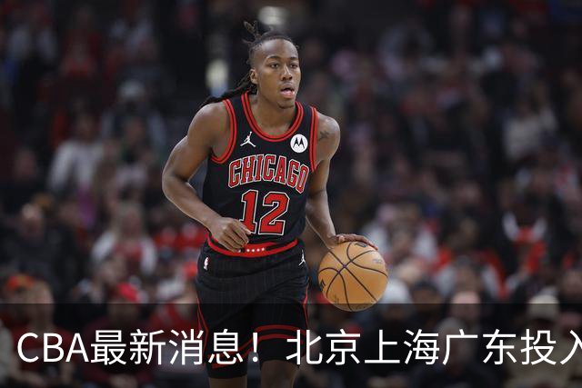 CBA最新消息！北京上海广东投入前三，杜锋被批权力欲太强，北京男篮确定使用外籍教练